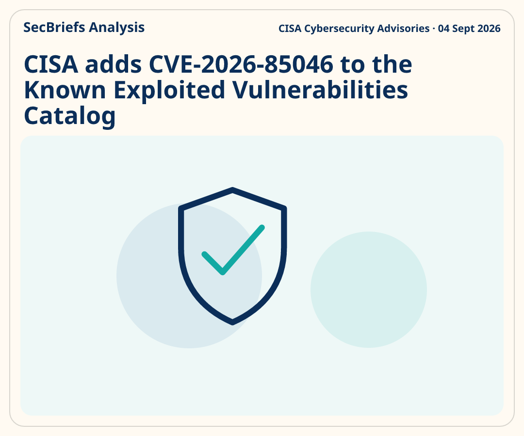 SecBriefs Analysis for “CISA adds CVE-2026-85046 to the Known Exploited Vulnerabilities Catalog”; source CISA Cybersecurity Advisories, 04 Sept 2026.