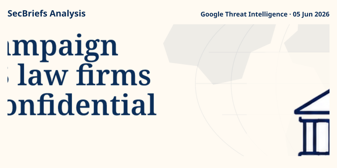 SecBriefs Analysis illustration for “Targeted campaign pursued US law firms and their confidential client data”; source Google Threat Intelligence, 05 Jun 2026.